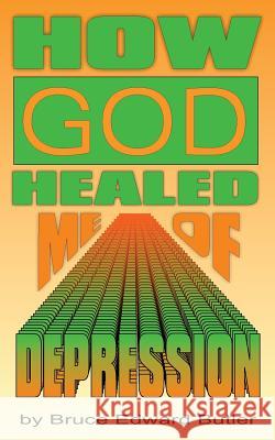 How God Healed Me of Depression MR Bruce Edward Butler 9781522952367