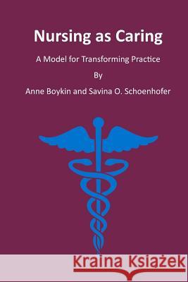 Nursing as Caring: A Model for Transforming Practice Savina O. Schoenhofer Anne Boykin 9781522952428 Createspace Independent Publishing Platform