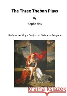 The Three Theban Plays: Oedipus the King - Oedipus at Colonus - Antigone Sophocles                                F. Storr 9781522952916 Createspace Independent Publishing Platform