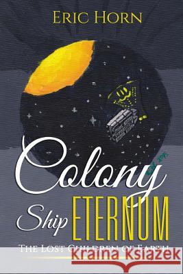 Colony Ship Eternum: The Lost Children of Earth Eric Horn Jim Moreland 9781522953630 Createspace Independent Publishing Platform