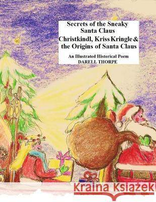 Secrets of the Sneaky Santa Claus: {Christkindl, Kriss Kringle & the Origins of Santa Claus} Thorpe, Darell 9781522953753