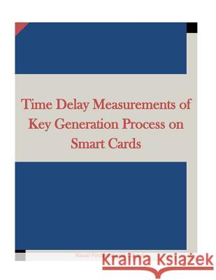 Time Delay Measurements of Key Generation Process on Smart Cards Naval Postgraduate School                Penny Hill Press Inc 9781522955399 Createspace Independent Publishing Platform