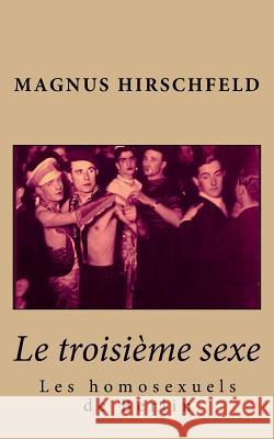 Le troisième sexe: les homosexuels de Berlin Hirschfeld, Magnus 9781522956501 Createspace Independent Publishing Platform