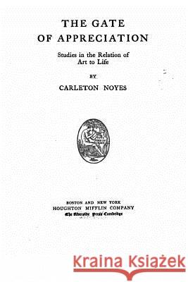 The gate of appreciation, studies in the relation of art to life Noyes, Carleton 9781522956600