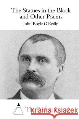 The Statues in the Block and Other Poems John Boyle O'Reilly The Perfect Library 9781522956938 Createspace Independent Publishing Platform
