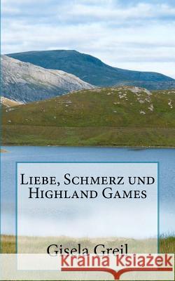 Liebe, Schmerz und Highland Games Greil, Gisela 9781522957393