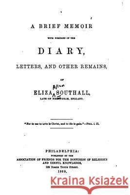 A Brief Memoir with Portions of the Diary, Letters, and Other Remains Eliza Southall 9781522957461 Createspace Independent Publishing Platform