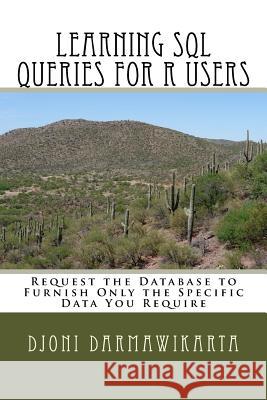 Learning SQL Queries for R Users: Request the Database to Furnish Only the Specific Data You Require Djoni Darmawikarta 9781522959304 Createspace Independent Publishing Platform