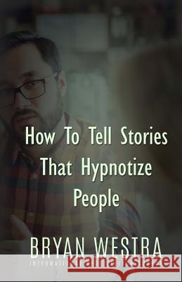 How To Tell Stories That Hypnotize People Westra, Bryan 9781522962885 Createspace Independent Publishing Platform