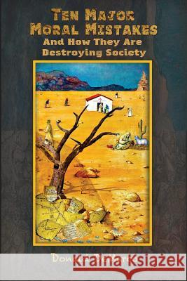 Ten Major Moral Mistakes And How They Are Destroying Society DeMarco Ph. D., Donald 9781522965176