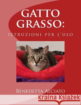 gatto grasso: istruzioni per l'uso Alciato, Benedetta 9781522965312 Createspace Independent Publishing Platform