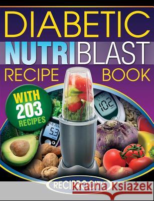 The Diabetic NutriBlast Recipe Book: 203 NutriBlast Diabetes Busting Ultra Low Carb Delicious and Optimally Nutritious Blast and Smoothie Recipe Lahoud, Oliver 9781522965916 Createspace Independent Publishing Platform