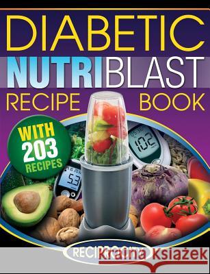 The Diabetic NutriBlast Recipe Book: 203 NutriBlast Diabetes Busting Ultra Low Carb Delicious and Optimally Nutritious Blast and Smoothie Recipe Lahoud, Oliver 9781522965916