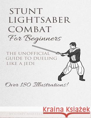 Stunt Lightsaber Combat For Beginners: The Unofficial Guide to Dueling Like a Jedi Martell, Carey 9781522967743