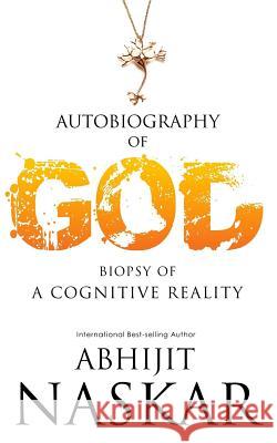Autobiography of God: Biopsy of A Cognitive Reality Naskar, Abhijit 9781522969426 Createspace Independent Publishing Platform