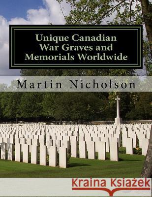 Unique Canadian War Graves and Memorials Worldwide MR Martin P. Nicholson 9781522970408 Createspace Independent Publishing Platform