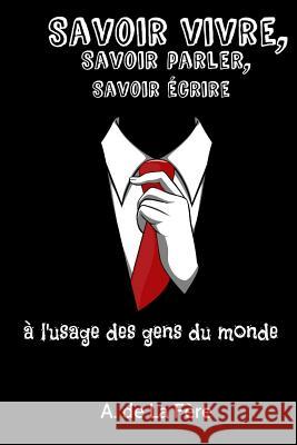 Savoir vivre, savoir parler, savoir écrire: A l'usage des gens du monde de la Fere, A. 9781522970996 Createspace Independent Publishing Platform