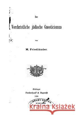 Der Vorchristliche Jüdische Gnosticismus Friedlander, Moritz 9781522971085