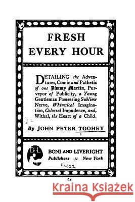 Fresh Every Hour, Detailing the Adventures, Comic and Pathetic of One Jimmy Martin John Peter Toohey 9781522971696