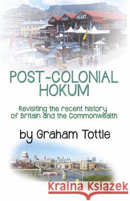 Post-Colonial Hokum: Revisiting the recent history of Britain and the Commonwealth Tottle, Graham 9781522972310 Createspace Independent Publishing Platform