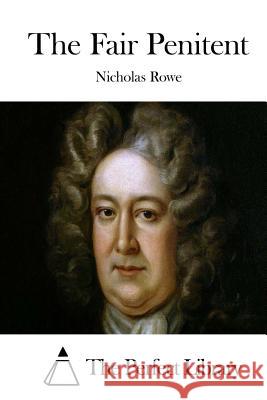 The Fair Penitent Nicholas Rowe The Perfect Library 9781522972327 Createspace Independent Publishing Platform