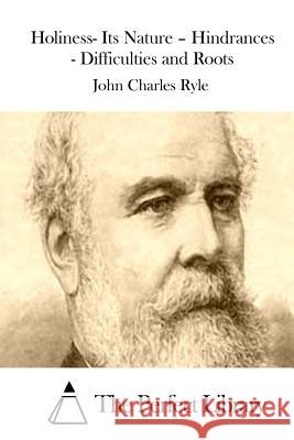 Holiness- Its Nature - Hindrances - Difficulties and Roots John Charles Ryle The Perfect Library 9781522972488 Createspace Independent Publishing Platform