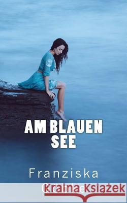 Am blauen See Göbke, Franziska 9781522974789 Createspace Independent Publishing Platform