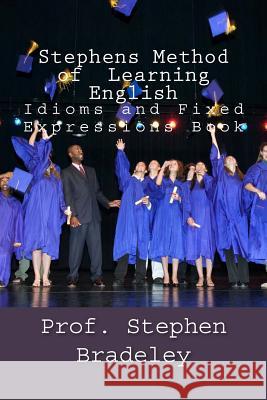 Stephens Method of Learning English: Idioms and Fixed Expressions Book Prof Stephen W. Bradeley 9781522975151 Createspace Independent Publishing Platform