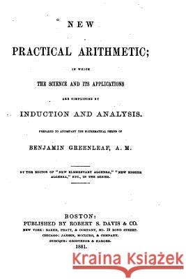 New Practical Arithmetic, In which the Science and Its Applications are Simplified by Induction Greenleaf, Benjamin 9781522976882 Createspace Independent Publishing Platform