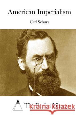 American Imperialism Carl Schurz The Perfect Library 9781522977353 Createspace Independent Publishing Platform