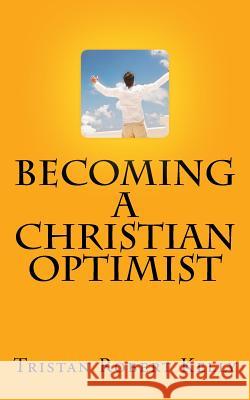 Becoming a Christian Optimist Tristan Robert Kelly 9781522978664 Createspace Independent Publishing Platform