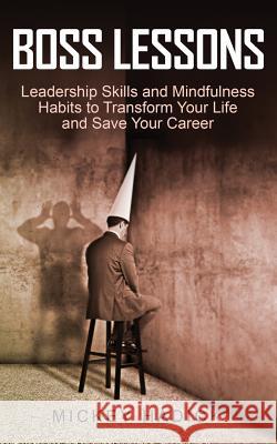 Boss Lessons: Leadership Skills and Mindfulness Habits to Transform Your Life and Save Your Career Mickey Hadick 9781522979685 Createspace Independent Publishing Platform
