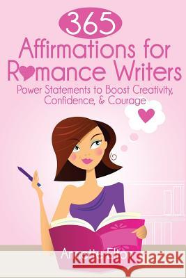 365 Affirmations for Romance Writers: Power Statements to Boost Creativity, Confidence, & Courage Annette Elton 9781522979784