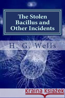 The Stolen Bacillus and Other Incidents H. G. Wells Hollybook 9781522979937 Createspace Independent Publishing Platform