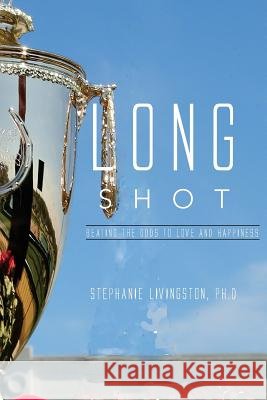 Long Shot: Beating the Odds to Love and Happiness Ph. D. Stephanie Livingston 9781522981190