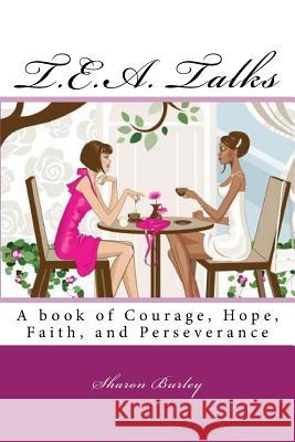 T.E.A. Talks: A book of Courage, Hope, Faith, and Perseverance Burley, Sharon 9781522981466