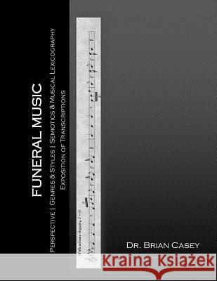 Funeral Music: Perspective, Genres & Styles, Semiotics & Musical Lexicography, Exposition of Transcriptions Brian Case 9781522982135 Createspace Independent Publishing Platform