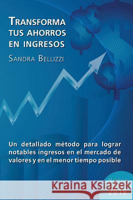 Transforma tus Ahorros en Ingresos: Nueva edicion 2016 Bellizzi, Sandra R. 9781522982364 Createspace Independent Publishing Platform