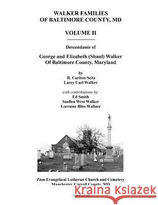 Walker Families of Baltimore County, MD: Descendants of George and Elizabeth (Shaul) Walker - Volume II R. Carlton Seitz Larry Carl Walker Ed, Charles Smith 9781522982388