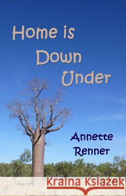 Home is Down Under: A Collection of Short Adventure Stories Annette Renner 9781522982692 Createspace Independent Publishing Platform