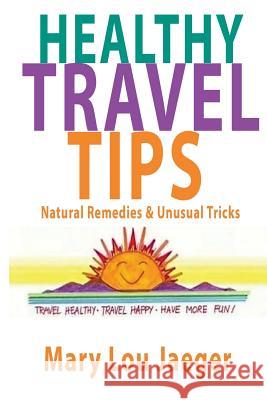 Healthy Travel Tips: Natural Remedies & Unusual Tricks Mary Lou Jaeger 9781522983330