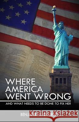 Where America Went Wrong, and What Needs to Be Done to Fix Her Benjamin R. Church 9781522983408