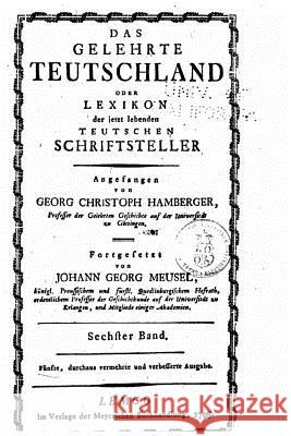 Das gelehrte Teutschland, oder Lexikon der jetzt lebenden teutschen Schriftsteller Hamberger, Georg Christoph 9781522985068