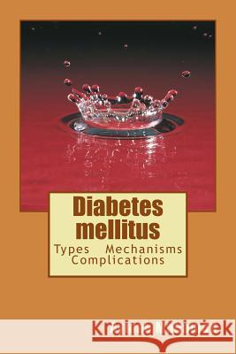 Diabetes mellitus: Types - Mechanisms - Complications Ayman Saber Mohamed 9781522985099 Createspace Independent Publishing Platform