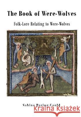 The Book of Were-Wolves: Folk-Lore Relating to Were-Wolves Sabine Baring-Gould 9781522985488 Createspace Independent Publishing Platform