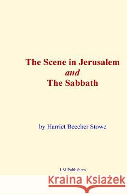 The Scene in Jerusalem and the Sabbath Harriet Beecher Stowe LM Publishers 9781522985884 Createspace Independent Publishing Platform