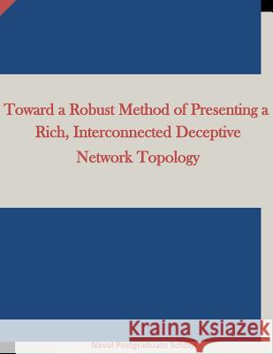 Toward a Robust Method of Presenting a Rich, Interconnected Deceptive Network Topology Naval Postgraduate School                Penny Hill Press Inc 9781522986386 Createspace Independent Publishing Platform