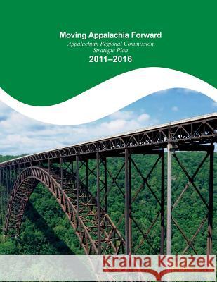 Moving Appalachia Forward Appalachian Regional Commission Strategic Plan 2011-20 Appalachian Regional Commission          Penny Hill Press Inc 9781522986652 Createspace Independent Publishing Platform