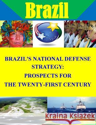 Brazil's National Defense Strategy: Prospects for the Twenty-First Century Naval Postgraduate School                Penny Hill Press Inc 9781522986690 Createspace Independent Publishing Platform