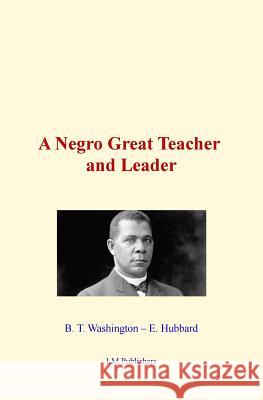 A Negro Great Teacher and Leader E. Hubbard B. T. Washington LM Publishers 9781522986805 Createspace Independent Publishing Platform